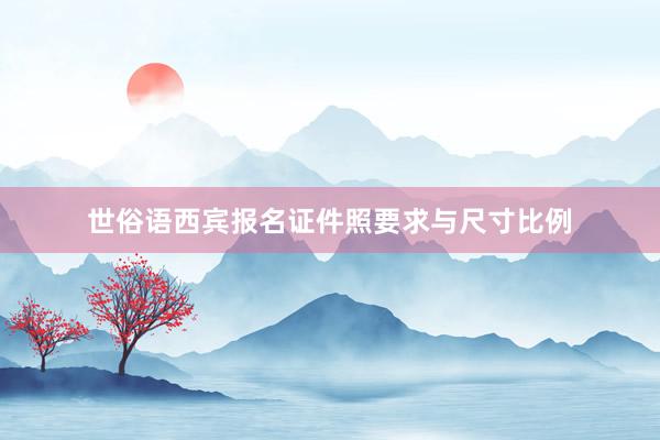 世俗语西宾报名证件照要求与尺寸比例
